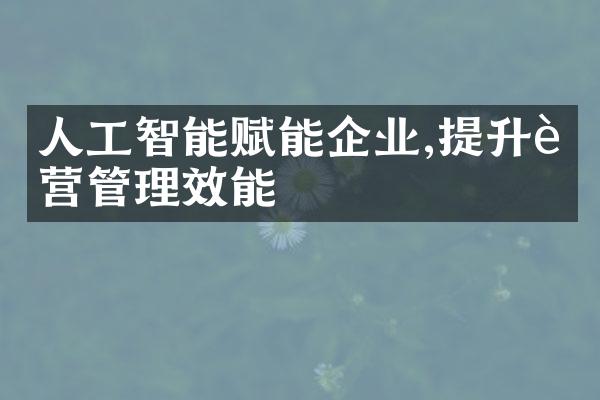 人工智能赋能企业,提升运营管理效能