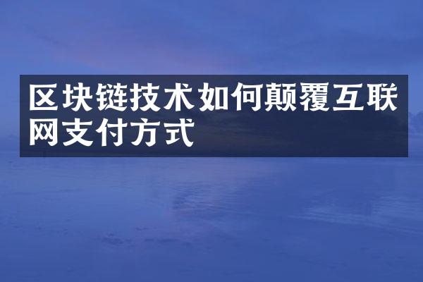 区块链技术如何颠覆互联网支付方式