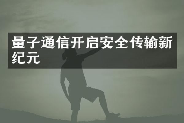 量子通信开启安全传输新纪元