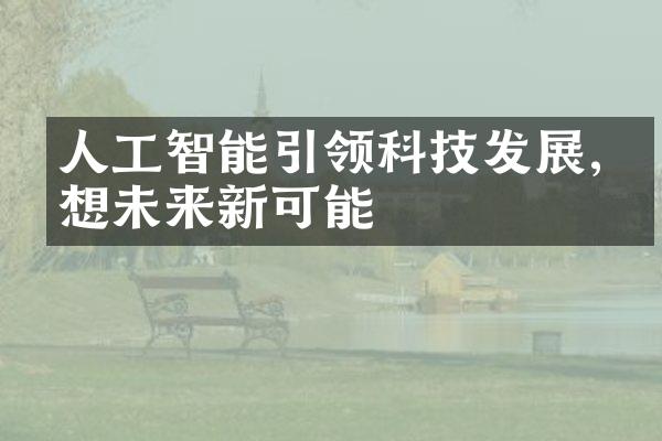 人工智能引领科技发展,畅想未来新可能