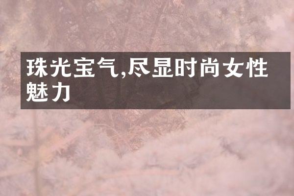 珠光宝气,尽显时尚女性的魅力