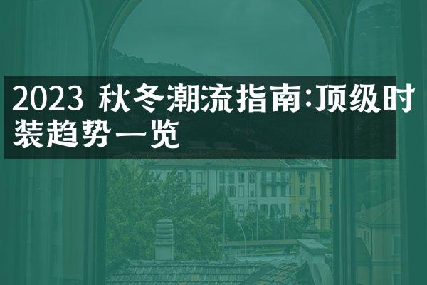 2023 秋冬潮流指南:顶级时装趋势一览