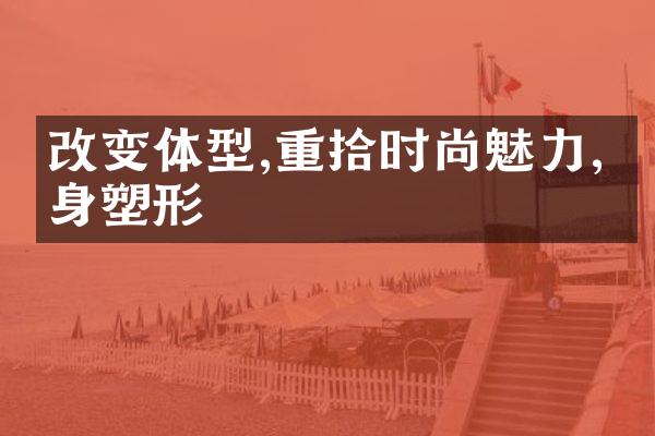 改变体型,重拾时尚魅力,瘦身塑形