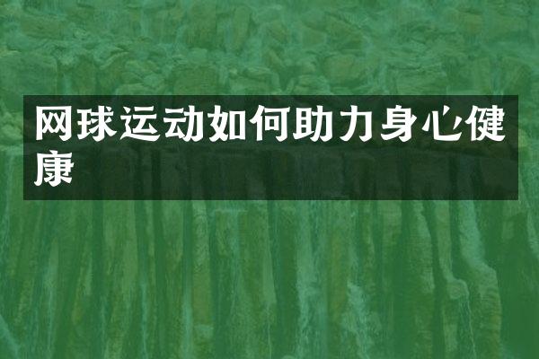 网球运动如何助力身心健康