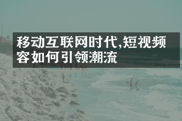 移动互联网时代,短视频内容如何引领潮流