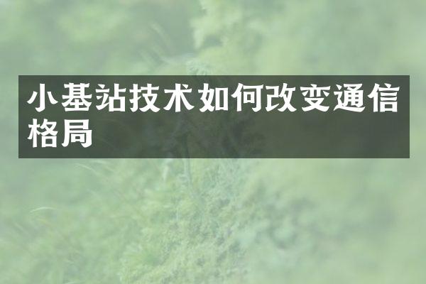 小基站技术如何改变通信格局