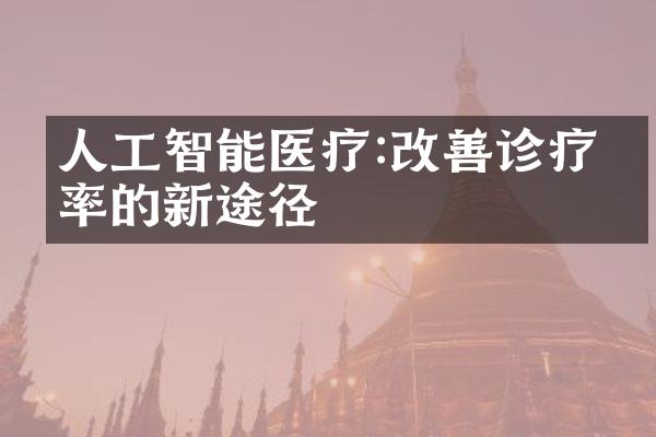 人工智能医疗:改善诊疗效率的新途径