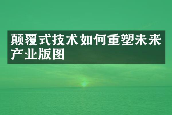 颠覆式技术如何重塑未来产业版图