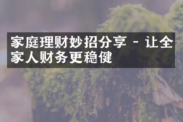 家庭理财妙招分享 - 让全家人财务更稳健