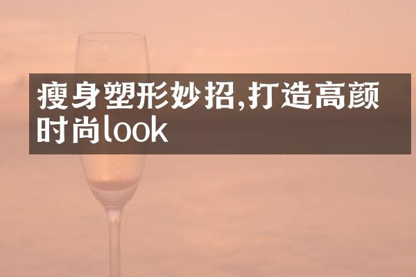 瘦身塑形妙招,打造高颜值时尚look