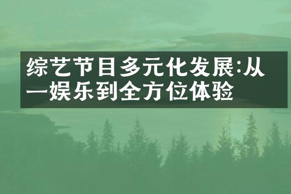 综艺节目多元化发展:从单一娱乐到全方位体验