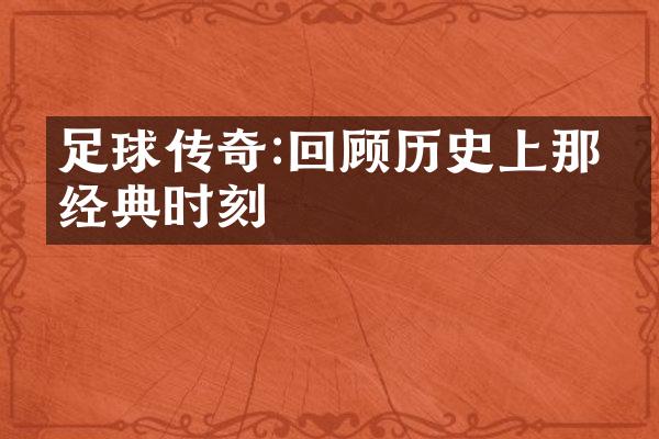 足球传奇:回顾历史上那些经典时刻