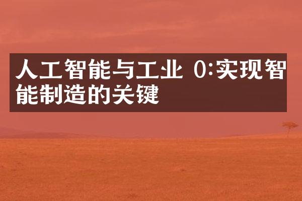 人工智能与工业 0:实现智能制造的关键