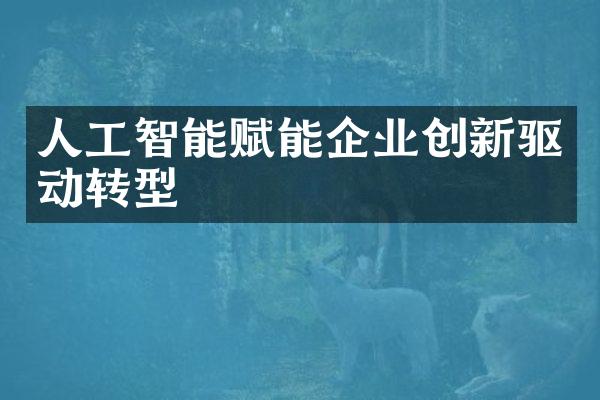 人工智能赋能企业创新驱动转型