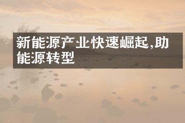 新能源产业快速崛起,助力能源转型