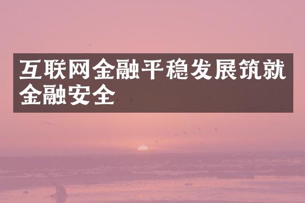 互联网金融平稳发展筑就金融安全