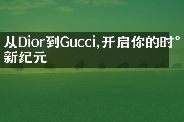 从Dior到Gucci,开启你的时尚新纪元