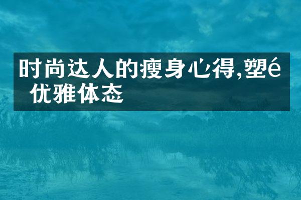 时尚达人的瘦身心得,塑造优雅体态