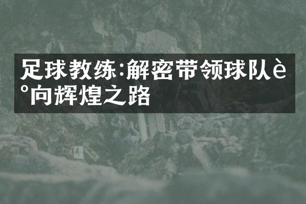 足球教练:解密带领球队走向辉煌之路