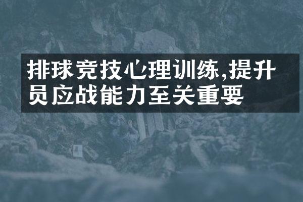 排球竞技心理训练,提升球员应战能力至关重要