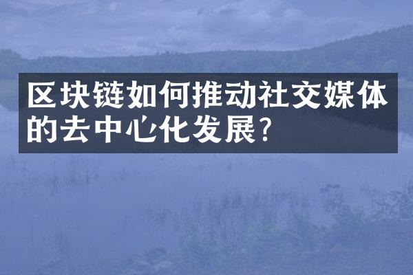 区块链如何推动社交媒体的去中心化发展？