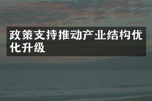 政策支持推动产业结构优化升级