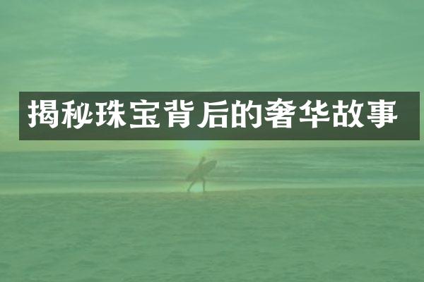 揭秘珠宝背后的奢华故事