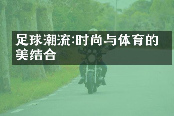 足球潮流:时尚与体育的完美结合