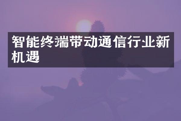 智能终端带动通信行业新机遇