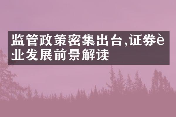 监管政策密集出台,证券行业发展前景解读