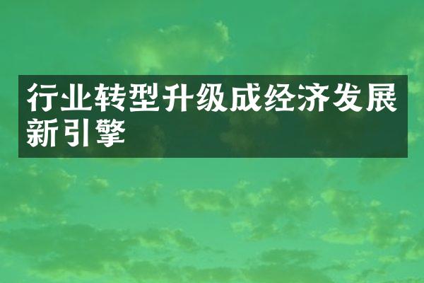 行业转型升级成经济发展新引擎