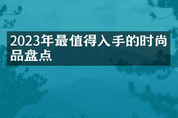 2023年最值得入手的时尚单品盘点