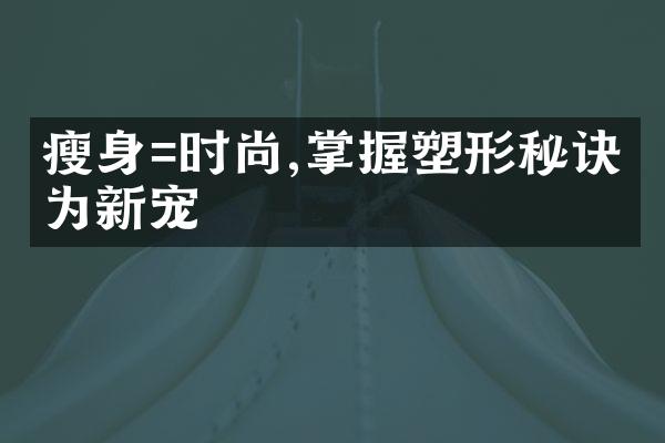 瘦身=时尚,掌握塑形秘诀成为新宠