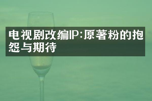 电视剧改编IP:原著粉的抱怨与期待