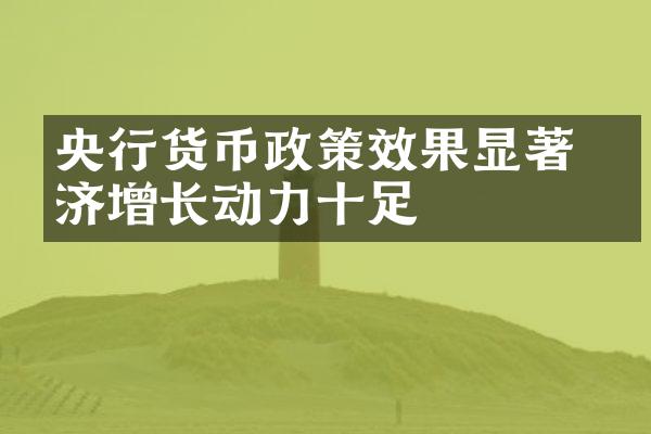 央行货币政策效果显著 经济增长动力十足