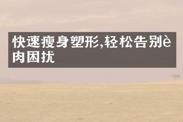 快速瘦身塑形,轻松告别赘肉困扰