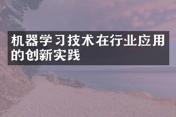 机器学习技术在行业应用的创新实践