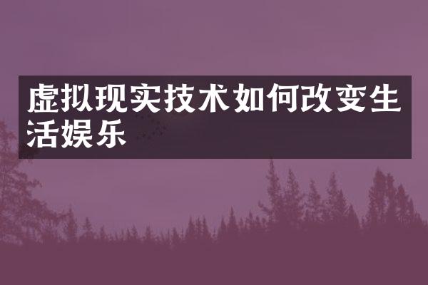 虚拟现实技术如何改变生活娱乐