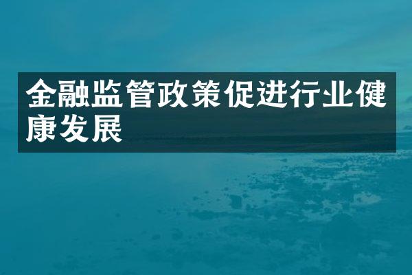 金融监管政策促进行业健康发展