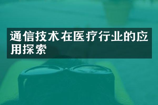 通信技术在医疗行业的应用探索