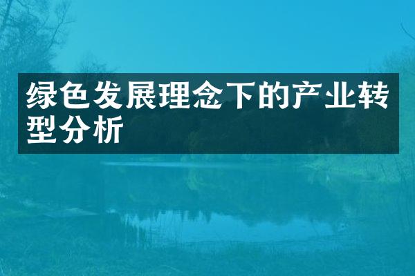 绿色发展理念下的产业转型分析