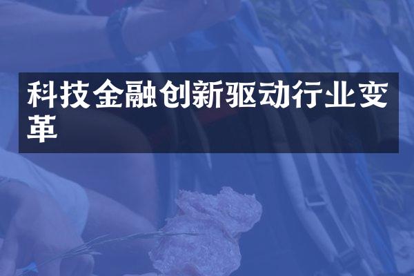 科技金融创新驱动行业变革