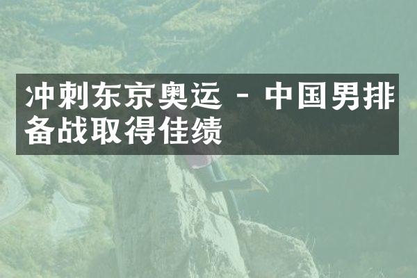 冲刺东京奥运 - 中国男排备战取得佳绩