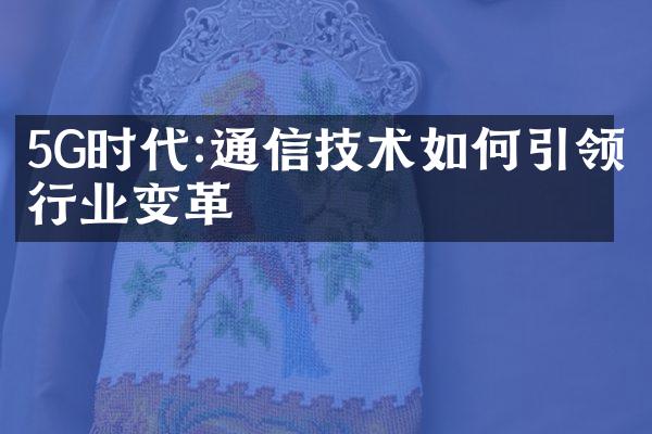 5G时代:通信技术如何引领行业变革