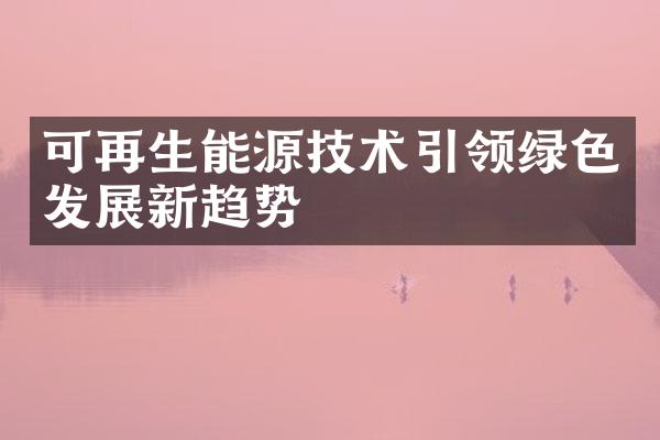 可再生能源技术引领绿色发展新趋势