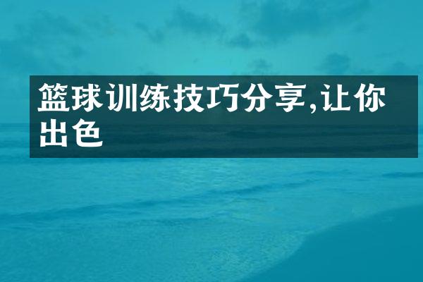 篮球训练技巧分享,让你更出色