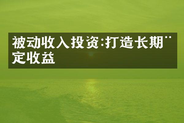 被动收入投资:打造长期稳定收益