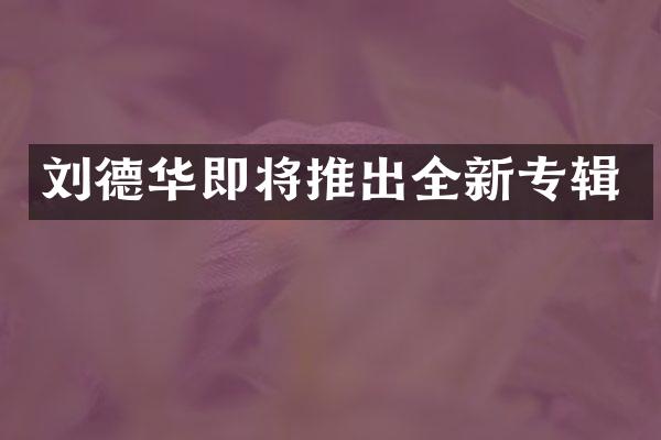 刘德华即将推出全新专辑