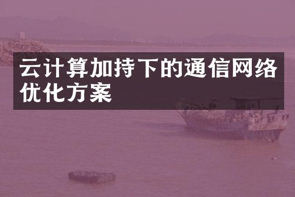 云计算加持下的通信网络优化方案