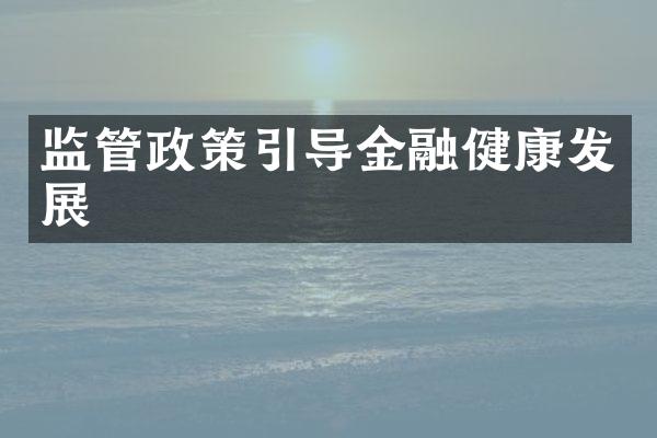 监管政策引导金融健康发展